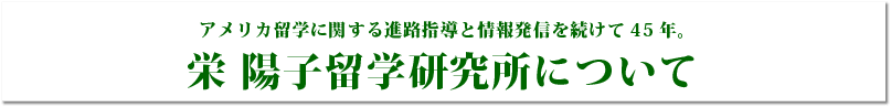 アメリカ留学に関する進路指導と情報発信を続けて45年。栄 陽子留学研究所について