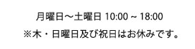 月曜日～土曜日 10：00～18：00　※木・日曜日及び祝日はお休みです。